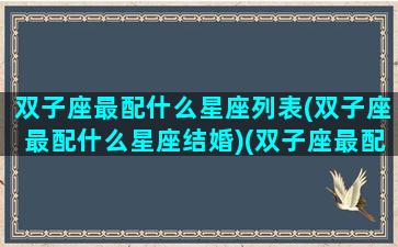 双子座最配什么星座列表(双子座最配什么星座结婚)(双子座最配的星座是什么星座配对)