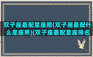 双子座最配星座图(双子座最配什么星座男)(双子座最配星座排名)