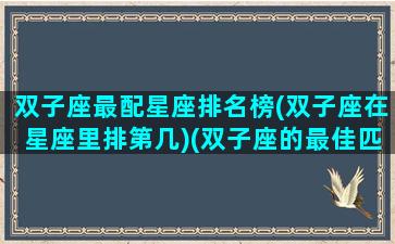 双子座最配星座排名榜(双子座在星座里排第几)(双子座的最佳匹配星座)