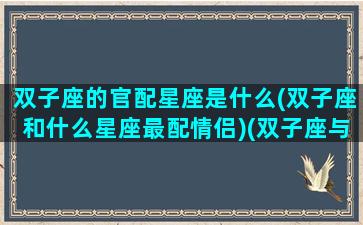 双子座的官配星座是什么(双子座和什么星座最配情侣)(双子座与什么座匹配)