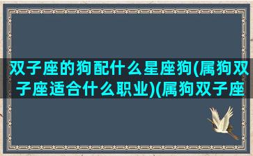 双子座的狗配什么星座狗(属狗双子座适合什么职业)(属狗双子座配对)