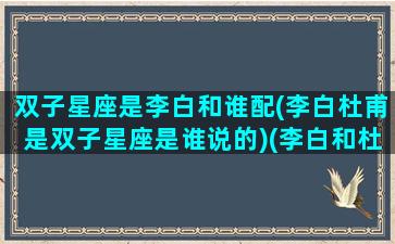 双子星座是李白和谁配(李白杜甫是双子星座是谁说的)(李白和杜甫为什么被称为双子星)