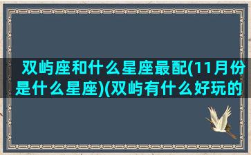 双屿座和什么星座最配(11月份是什么星座)(双屿有什么好玩的地方)