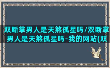 双断掌男人是天煞孤星吗/双断掌男人是天煞孤星吗-我的网站(双断掌的男人婚姻)