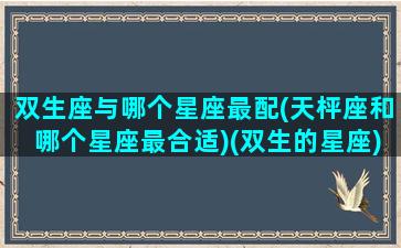 双生座与哪个星座最配(天枰座和哪个星座最合适)(双生的星座)