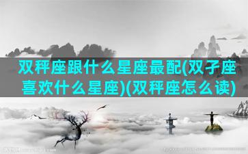 双秤座跟什么星座最配(双孑座喜欢什么星座)(双秤座怎么读)