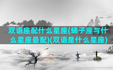 双语座配什么星座(蝎子座与什么星座最配)(双语是什么星座)