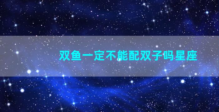 双鱼一定不能配双子吗星座