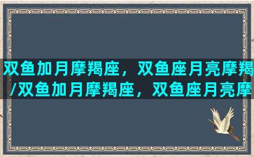 双鱼加月摩羯座，双鱼座月亮摩羯/双鱼加月摩羯座，双鱼座月亮摩羯-我的网站