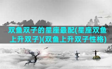 双鱼双子的星座最配(星座双鱼上升双子)(双鱼上升双子性格)