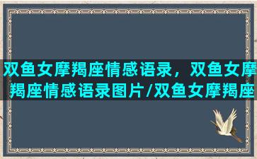 双鱼女摩羯座情感语录，双鱼女摩羯座情感语录图片/双鱼女摩羯座情感语录，双鱼女摩羯座情感语录图片-我的网站