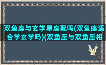 双鱼座与玄学星座配吗(双鱼座适合学玄学吗)(双鱼座与双鱼座相配吗)