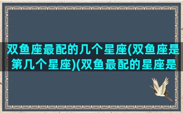双鱼座最配的几个星座(双鱼座是第几个星座)(双鱼最配的星座是什么星座)
