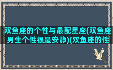 双鱼座的个性与最配星座(双鱼座男生个性很是安静)(双鱼座的性格男生特点优缺点)