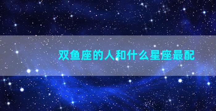 双鱼座的人和什么星座最配