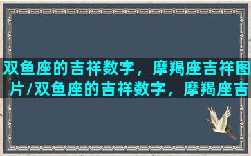 双鱼座的吉祥数字，摩羯座吉祥图片/双鱼座的吉祥数字，摩羯座吉祥图片-我的网站