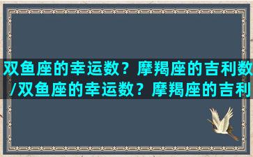 双鱼座的幸运数？摩羯座的吉利数/双鱼座的幸运数？摩羯座的吉利数-我的网站