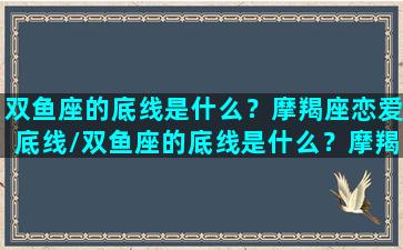 双鱼座的底线是什么？摩羯座恋爱底线/双鱼座的底线是什么？摩羯座恋爱底线-我的网站