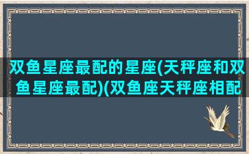 双鱼星座最配的星座(天秤座和双鱼星座最配)(双鱼座天秤座相配吗)