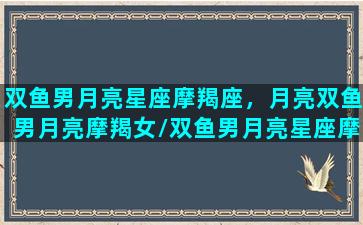 双鱼男月亮星座摩羯座，月亮双鱼男月亮摩羯女/双鱼男月亮星座摩羯座，月亮双鱼男月亮摩羯女-我的网站