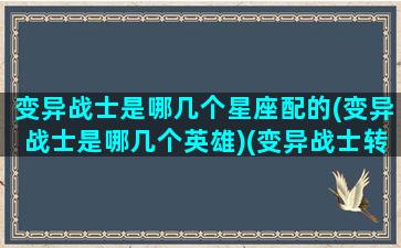 变异战士是哪几个星座配的(变异战士是哪几个英雄)(变异战士转职)