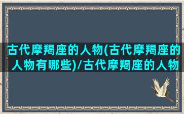 古代摩羯座的人物(古代摩羯座的人物有哪些)/古代摩羯座的人物(古代摩羯座的人物有哪些)-我的网站