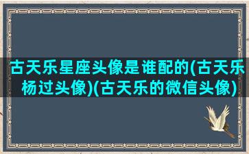 古天乐星座头像是谁配的(古天乐杨过头像)(古天乐的微信头像)