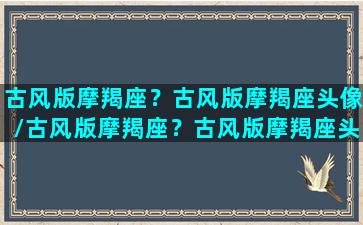 古风版摩羯座？古风版摩羯座头像/古风版摩羯座？古风版摩羯座头像-我的网站