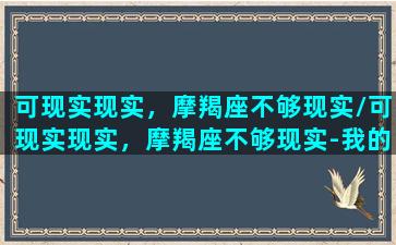 可现实现实，摩羯座不够现实/可现实现实，摩羯座不够现实-我的网站