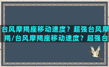 台风摩羯座移动速度？超强台风摩羯/台风摩羯座移动速度？超强台风摩羯-我的网站