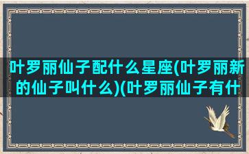 叶罗丽仙子配什么星座(叶罗丽新的仙子叫什么)(叶罗丽仙子有什么星座)