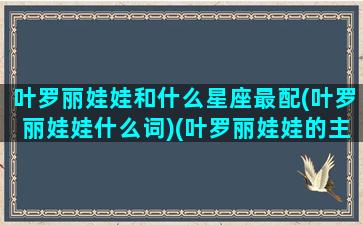 叶罗丽娃娃和什么星座最配(叶罗丽娃娃什么词)(叶罗丽娃娃的主人是哪个星座)