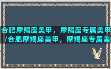 合肥摩羯座美甲，摩羯座专属美甲/合肥摩羯座美甲，摩羯座专属美甲-我的网站