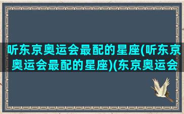 听东京奥运会最配的星座(听东京奥运会最配的星座)(东京奥运会听不明白)