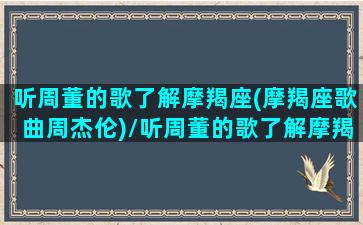 听周董的歌了解摩羯座(摩羯座歌曲周杰伦)/听周董的歌了解摩羯座(摩羯座歌曲周杰伦)-我的网站