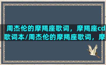 周杰伦的摩羯座歌词，摩羯座cd歌词本/周杰伦的摩羯座歌词，摩羯座cd歌词本-我的网站