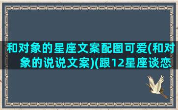 和对象的星座文案配图可爱(和对象的说说文案)(跟12星座谈恋爱)