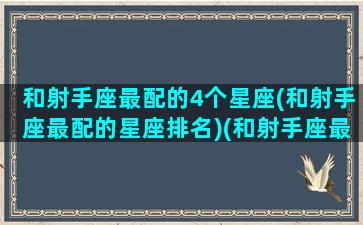 和射手座最配的4个星座(和射手座最配的星座排名)(和射手座最搭配的星座)