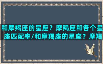 和摩羯座的星座？摩羯座和各个星座匹配率/和摩羯座的星座？摩羯座和各个星座匹配率-我的网站