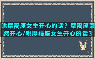 哄摩羯座女生开心的话？摩羯座突然开心/哄摩羯座女生开心的话？摩羯座突然开心-我的网站