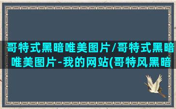 哥特式黑暗唯美图片/哥特式黑暗唯美图片-我的网站(哥特风黑暗绘画)