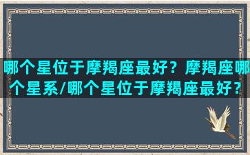 哪个星位于摩羯座最好？摩羯座哪个星系/哪个星位于摩羯座最好？摩羯座哪个星系-我的网站