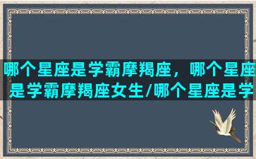 哪个星座是学霸摩羯座，哪个星座是学霸摩羯座女生/哪个星座是学霸摩羯座，哪个星座是学霸摩羯座女生-我的网站