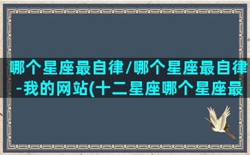 哪个星座最自律/哪个星座最自律-我的网站(十二星座哪个星座最自律)