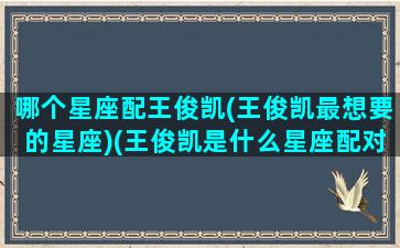 哪个星座配王俊凯(王俊凯最想要的星座)(王俊凯是什么星座配对)