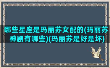 哪些星座是玛丽苏女配的(玛丽苏神剧有哪些)(玛丽苏是好是坏)