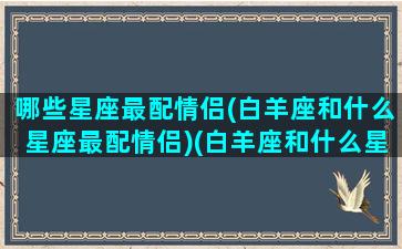 哪些星座最配情侣(白羊座和什么星座最配情侣)(白羊座和什么星座合适做情侣)