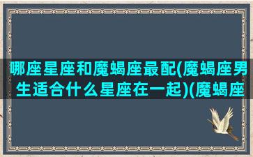 哪座星座和魔蝎座最配(魔蝎座男生适合什么星座在一起)(魔蝎座跟那个座配)