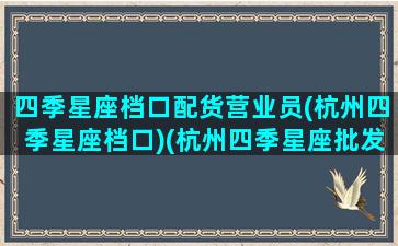 四季星座档口配货营业员(杭州四季星座档口)(杭州四季星座批发市场在哪里)