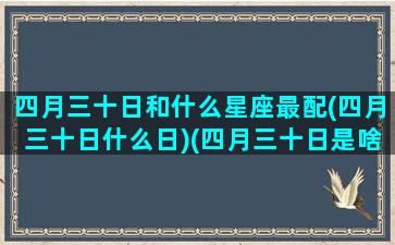 四月三十日和什么星座最配(四月三十日什么日)(四月三十日是啥星座)